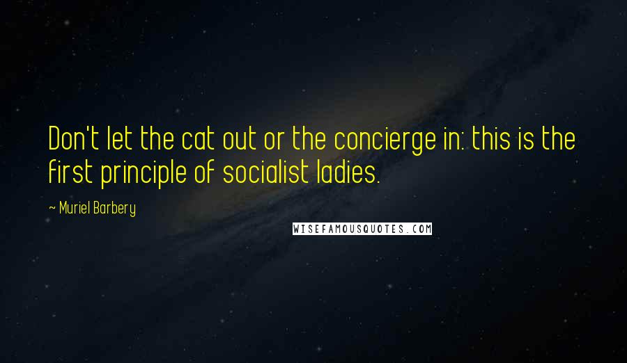 Muriel Barbery Quotes: Don't let the cat out or the concierge in: this is the first principle of socialist ladies.