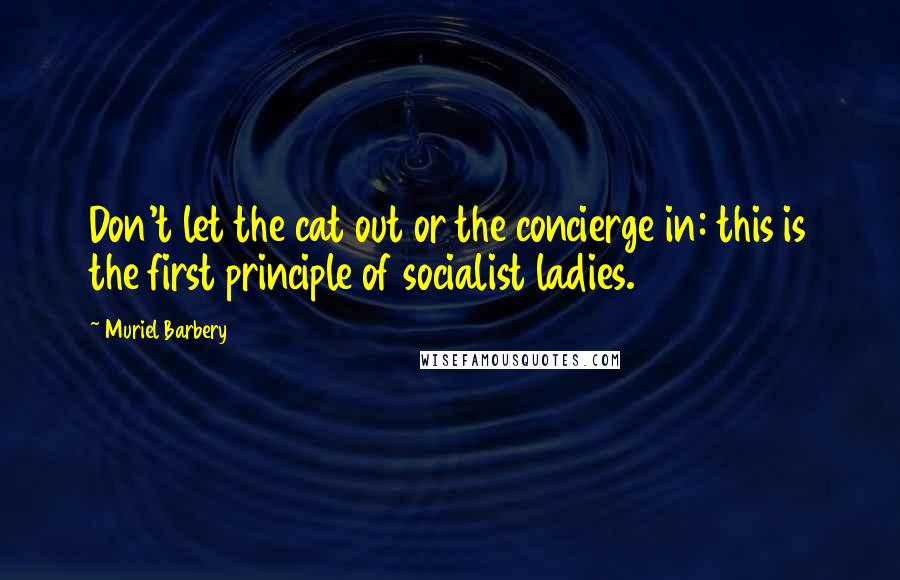 Muriel Barbery Quotes: Don't let the cat out or the concierge in: this is the first principle of socialist ladies.