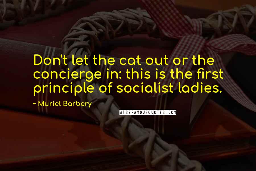 Muriel Barbery Quotes: Don't let the cat out or the concierge in: this is the first principle of socialist ladies.