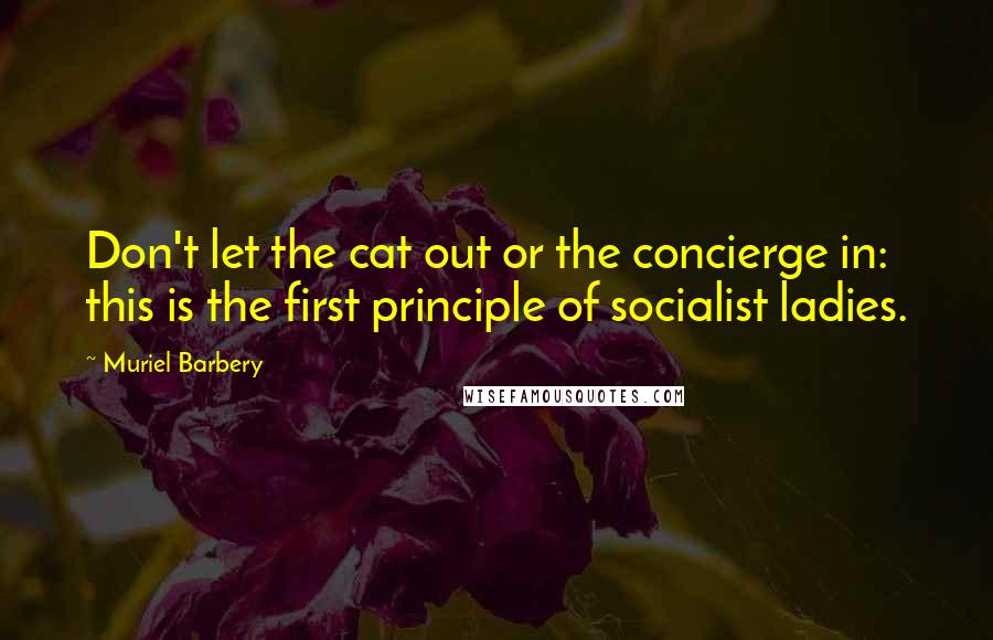 Muriel Barbery Quotes: Don't let the cat out or the concierge in: this is the first principle of socialist ladies.