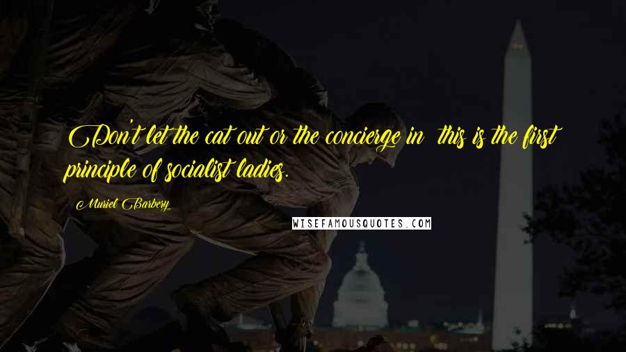 Muriel Barbery Quotes: Don't let the cat out or the concierge in: this is the first principle of socialist ladies.