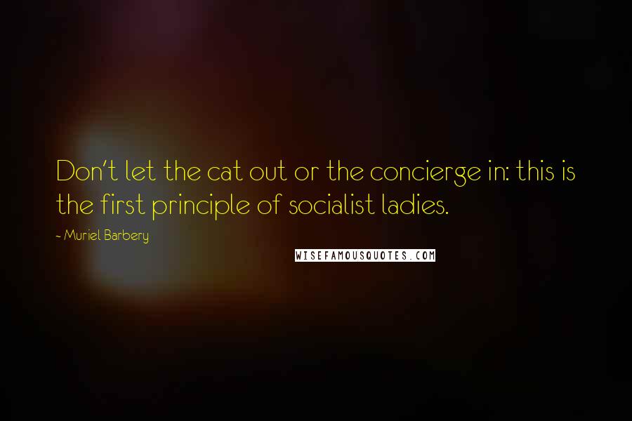 Muriel Barbery Quotes: Don't let the cat out or the concierge in: this is the first principle of socialist ladies.