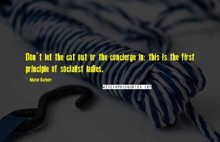 Muriel Barbery Quotes: Don't let the cat out or the concierge in: this is the first principle of socialist ladies.