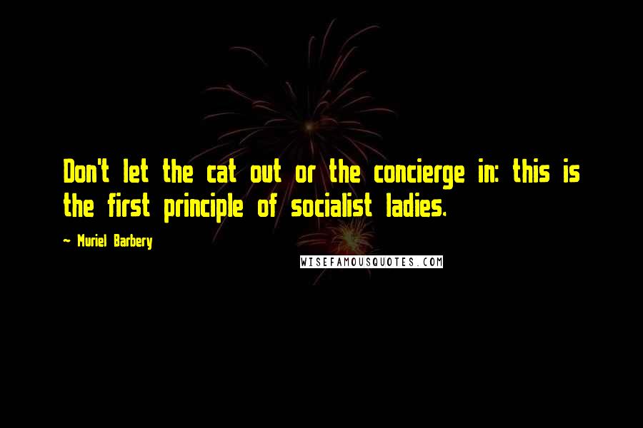 Muriel Barbery Quotes: Don't let the cat out or the concierge in: this is the first principle of socialist ladies.