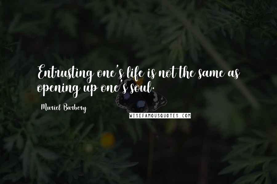 Muriel Barbery Quotes: Entrusting one's life is not the same as opening up one's soul.