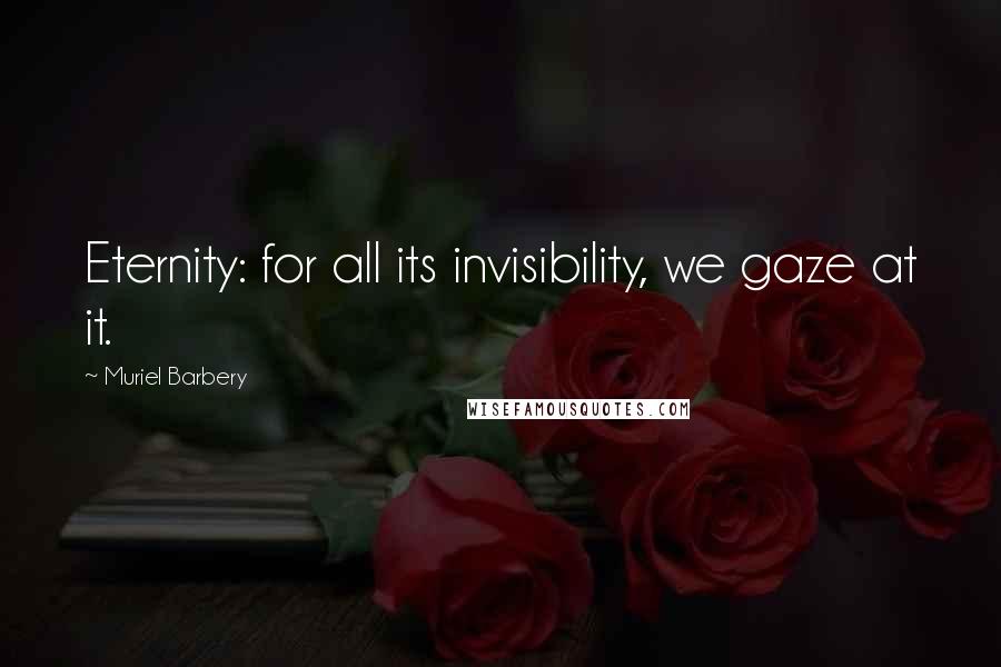 Muriel Barbery Quotes: Eternity: for all its invisibility, we gaze at it.