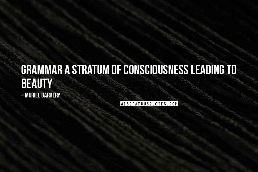 Muriel Barbery Quotes: Grammar A stratum of consciousness Leading to beauty