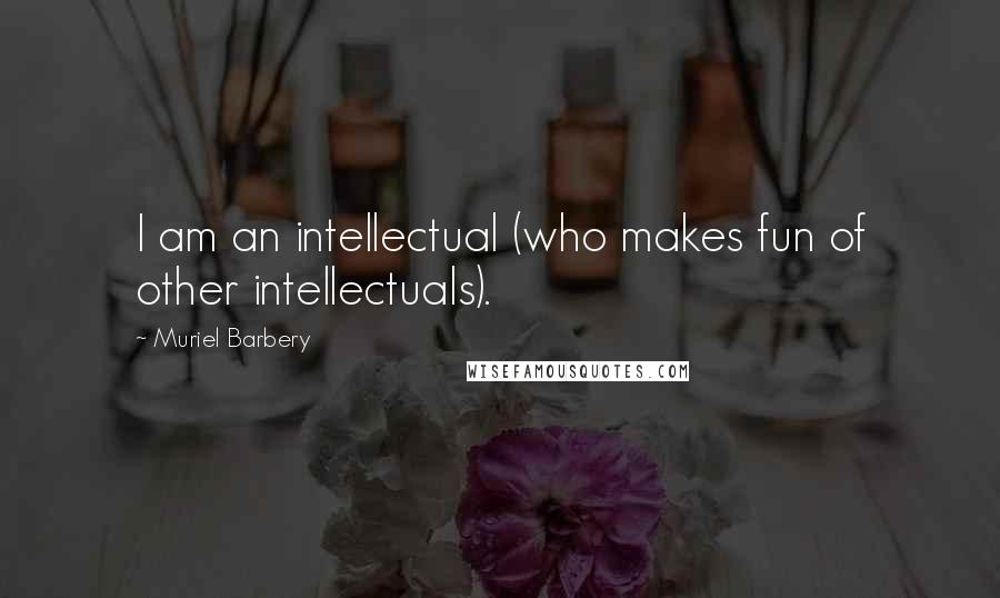 Muriel Barbery Quotes: I am an intellectual (who makes fun of other intellectuals).