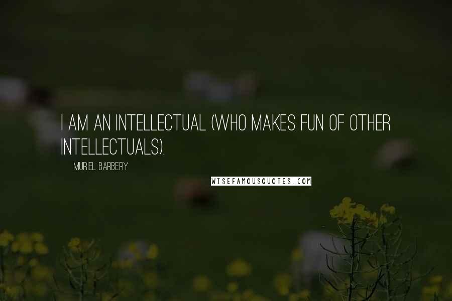 Muriel Barbery Quotes: I am an intellectual (who makes fun of other intellectuals).