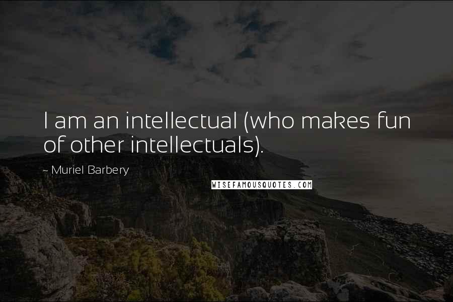 Muriel Barbery Quotes: I am an intellectual (who makes fun of other intellectuals).