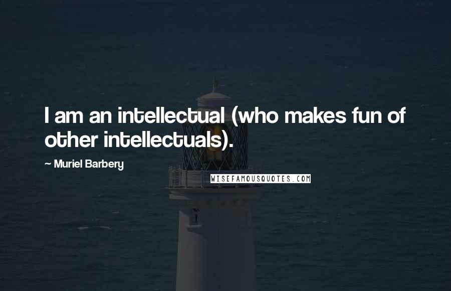 Muriel Barbery Quotes: I am an intellectual (who makes fun of other intellectuals).