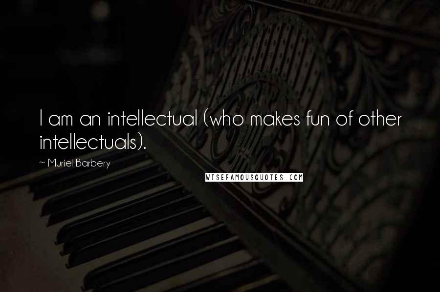 Muriel Barbery Quotes: I am an intellectual (who makes fun of other intellectuals).