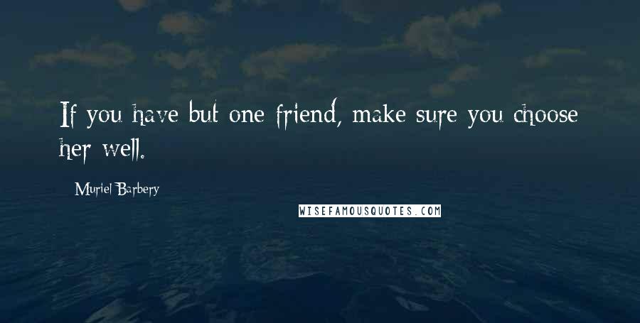 Muriel Barbery Quotes: If you have but one friend, make sure you choose her well.