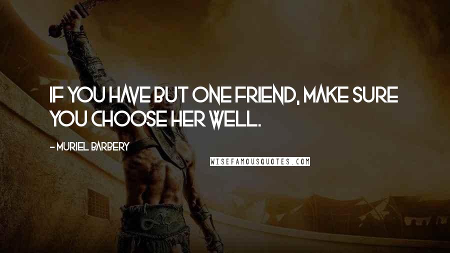 Muriel Barbery Quotes: If you have but one friend, make sure you choose her well.