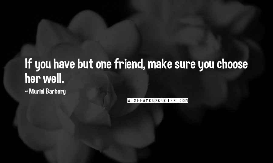 Muriel Barbery Quotes: If you have but one friend, make sure you choose her well.