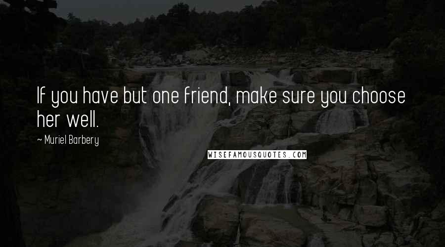 Muriel Barbery Quotes: If you have but one friend, make sure you choose her well.