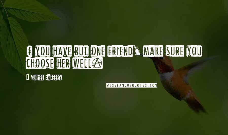 Muriel Barbery Quotes: If you have but one friend, make sure you choose her well.