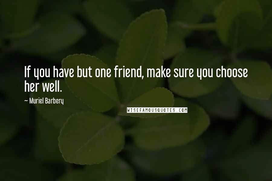 Muriel Barbery Quotes: If you have but one friend, make sure you choose her well.