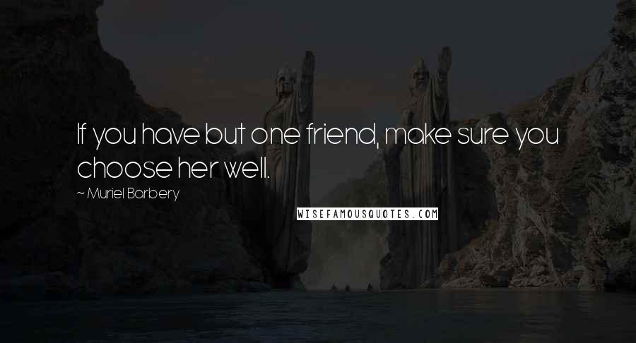 Muriel Barbery Quotes: If you have but one friend, make sure you choose her well.