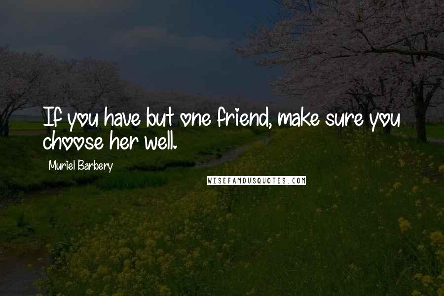 Muriel Barbery Quotes: If you have but one friend, make sure you choose her well.