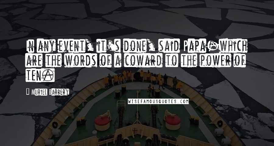 Muriel Barbery Quotes: In any event, it's done, said Papa-which are the words of a coward to the power of ten.