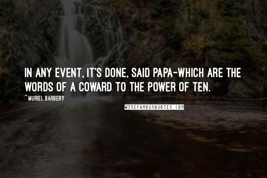 Muriel Barbery Quotes: In any event, it's done, said Papa-which are the words of a coward to the power of ten.