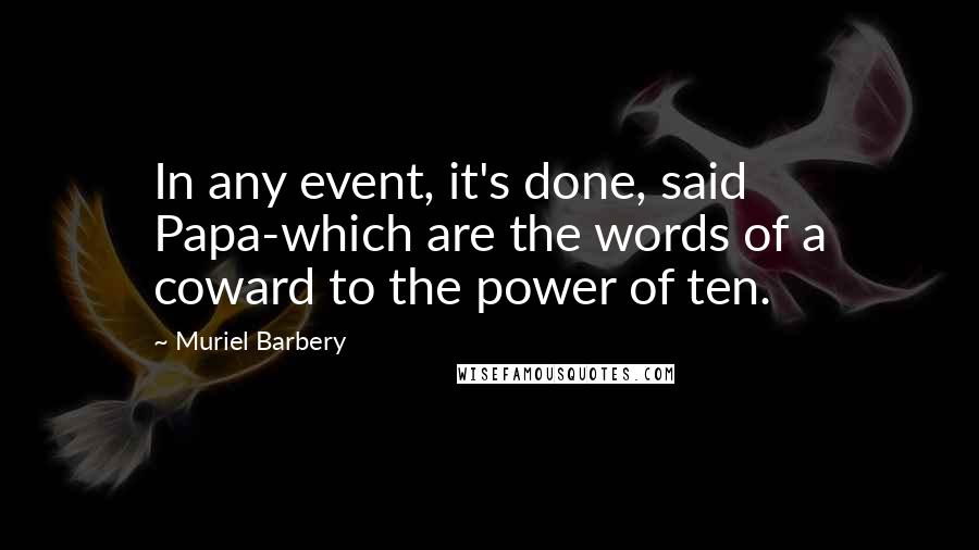 Muriel Barbery Quotes: In any event, it's done, said Papa-which are the words of a coward to the power of ten.