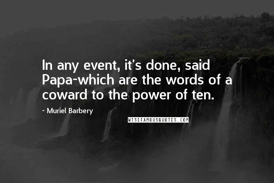 Muriel Barbery Quotes: In any event, it's done, said Papa-which are the words of a coward to the power of ten.