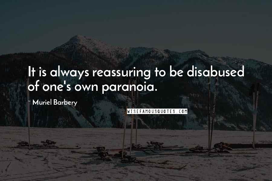 Muriel Barbery Quotes: It is always reassuring to be disabused of one's own paranoia.