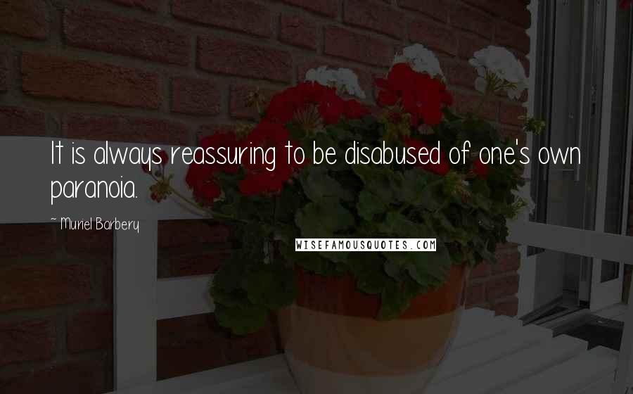 Muriel Barbery Quotes: It is always reassuring to be disabused of one's own paranoia.