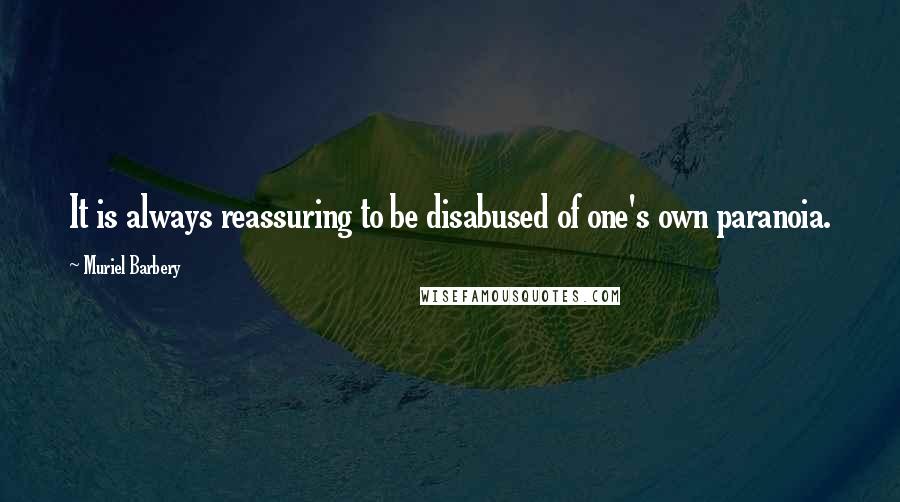 Muriel Barbery Quotes: It is always reassuring to be disabused of one's own paranoia.