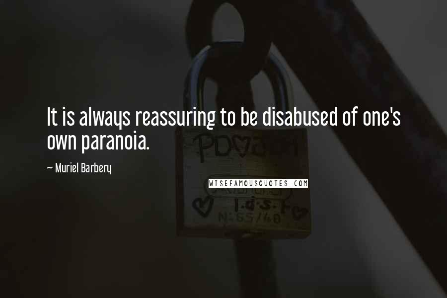 Muriel Barbery Quotes: It is always reassuring to be disabused of one's own paranoia.