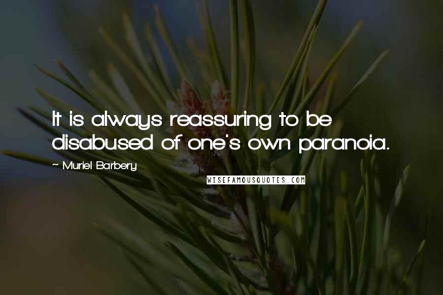 Muriel Barbery Quotes: It is always reassuring to be disabused of one's own paranoia.