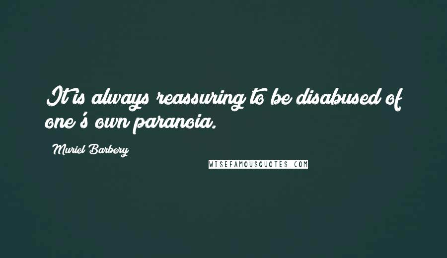 Muriel Barbery Quotes: It is always reassuring to be disabused of one's own paranoia.