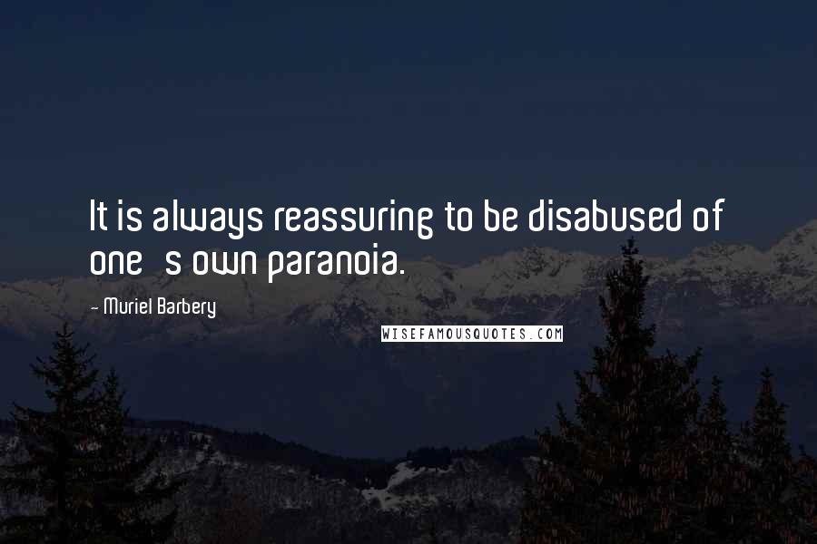 Muriel Barbery Quotes: It is always reassuring to be disabused of one's own paranoia.