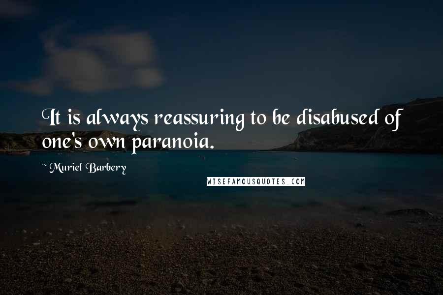 Muriel Barbery Quotes: It is always reassuring to be disabused of one's own paranoia.