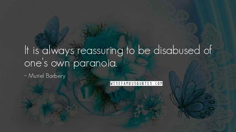 Muriel Barbery Quotes: It is always reassuring to be disabused of one's own paranoia.