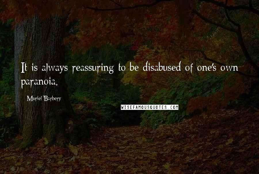 Muriel Barbery Quotes: It is always reassuring to be disabused of one's own paranoia.