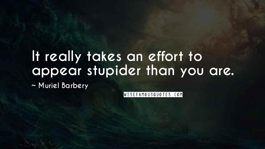 Muriel Barbery Quotes: It really takes an effort to appear stupider than you are.