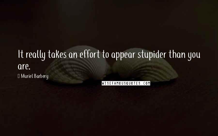 Muriel Barbery Quotes: It really takes an effort to appear stupider than you are.