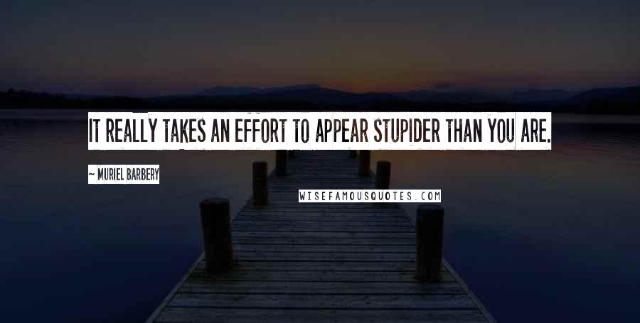Muriel Barbery Quotes: It really takes an effort to appear stupider than you are.