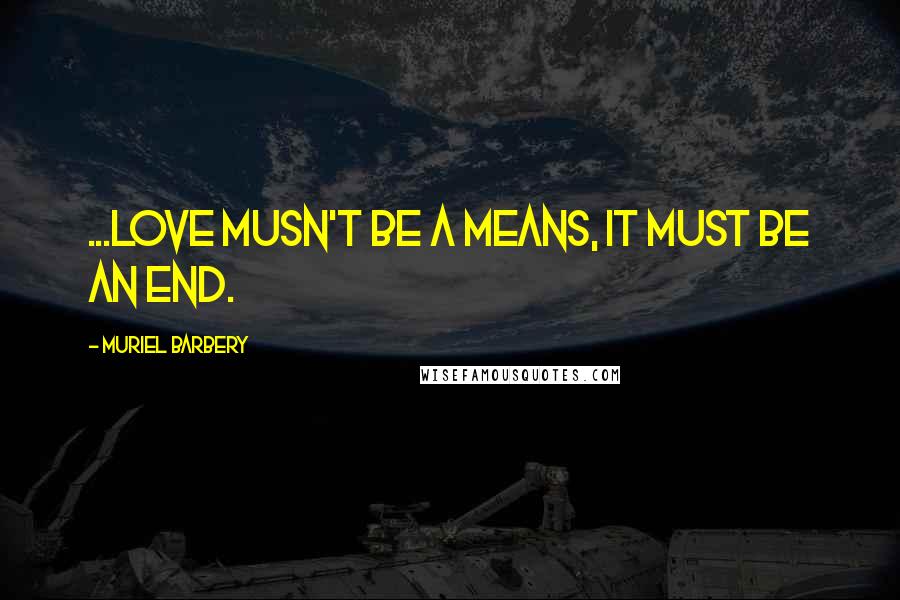 Muriel Barbery Quotes: ...love musn't be a means, it must be an end.