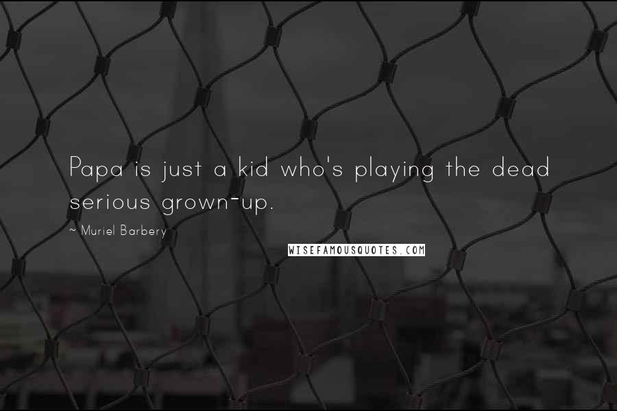 Muriel Barbery Quotes: Papa is just a kid who's playing the dead serious grown-up.