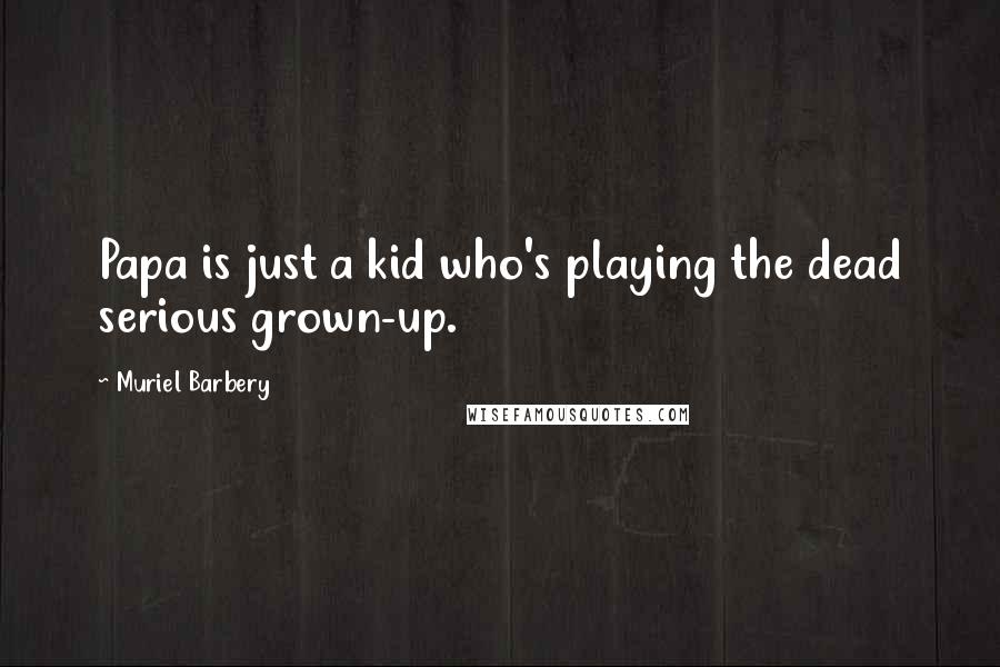 Muriel Barbery Quotes: Papa is just a kid who's playing the dead serious grown-up.