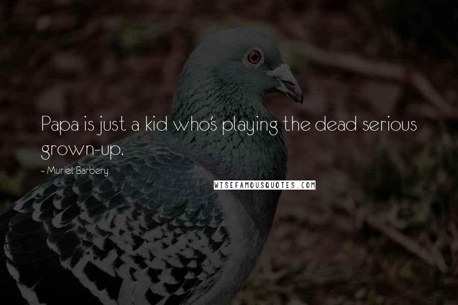 Muriel Barbery Quotes: Papa is just a kid who's playing the dead serious grown-up.