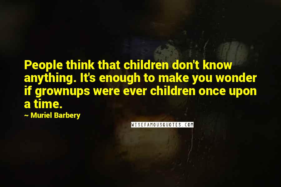 Muriel Barbery Quotes: People think that children don't know anything. It's enough to make you wonder if grownups were ever children once upon a time.