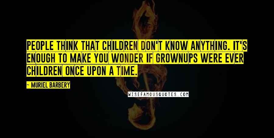 Muriel Barbery Quotes: People think that children don't know anything. It's enough to make you wonder if grownups were ever children once upon a time.