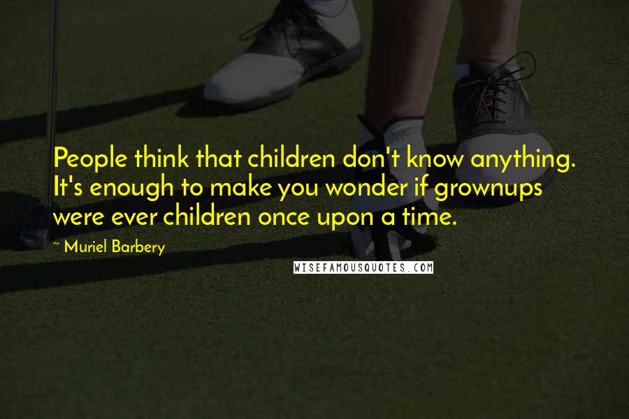 Muriel Barbery Quotes: People think that children don't know anything. It's enough to make you wonder if grownups were ever children once upon a time.