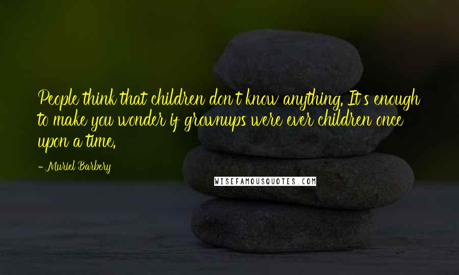 Muriel Barbery Quotes: People think that children don't know anything. It's enough to make you wonder if grownups were ever children once upon a time.