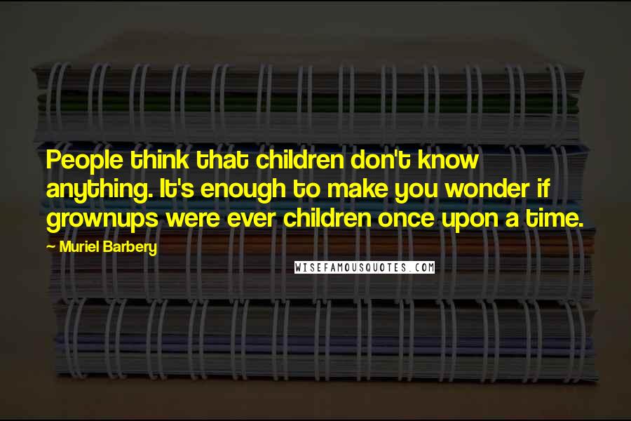 Muriel Barbery Quotes: People think that children don't know anything. It's enough to make you wonder if grownups were ever children once upon a time.